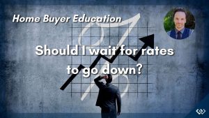 Home Buyer Education - Should I wait for mortgage rates to go down